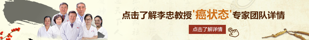 大骚逼.com北京御方堂李忠教授“癌状态”专家团队详细信息